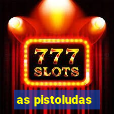 as pistoludas